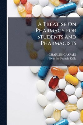 Treatise On Pharmacy for Students and Pharmacists