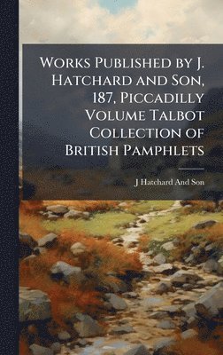 J. Hatchard and Son - Works Published by J. Hatchard and Son, 187, Piccadilly Volume Talbot Collection of British Pamphlets, Inbunden. Tillgänglighet: Lägg i varukorg