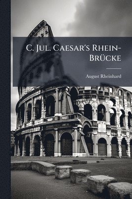 August Rheinhard - C. Jul. Caesar's Rhein-BrÃ1/4cke, Häftad. Tillgänglighet: Lägg i varukorg