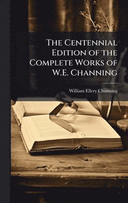 Centennial Edition of the Complete Works of W.E. Channing