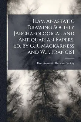 Ilam Anastatic Drawing Society [Archaeological and Antiquarian Papers, Ed. by G.R. Mackarness and W.F. Francis]