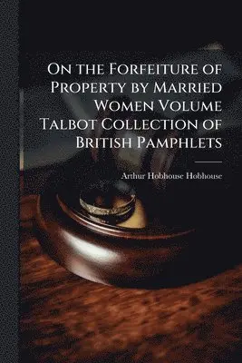 On the Forfeiture of Property by Married Women Volume Talbot Collection of British Pamphlets