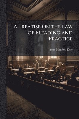 James Manford Kerr - Treatise On the Law of Pleading and Practice, Häftad. Tillgänglighet: Lägg i varukorg