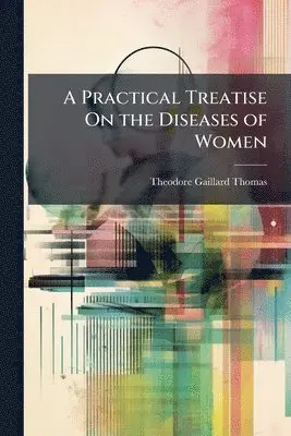 Theodore Gaillard Thomas - A Practical Treatise On the Diseases of Women, Häftad. Tillgänglighet: Tillfälligt slut
