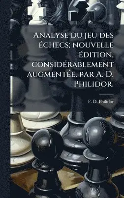 F D Philidor - Analyse du jeu des Ã(c)checs; nouvelle Ã(c)dition, considÃ(c)rablement augmentÃ(c)e, par A. D. Philidor., Inbunden. Tillgänglighet: Lägg i varukorg