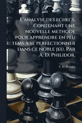 F D Philidor - L'analyse des echecs. Contenant une nouvelle methode pour apprendre en peu tems Ã se perfectionner dans ce noble jeu. Par A. D. Philidor., Häftad. Tillgänglighet: Lägg i varukorg