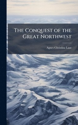 Agnes Christina Laut - Conquest of the Great Northwest, Inbunden
