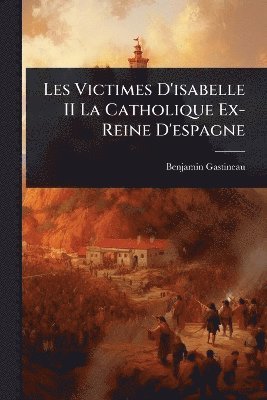 Benjamin Gastineau - Les Victimes D'isabelle II La Catholique Ex-Reine D'espagne, Häftad