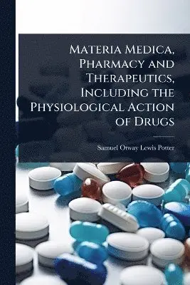 Materia Medica, Pharmacy and Therapeutics, Including the Physiological Action of Drugs