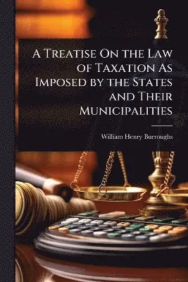 Treatise On the Law of Taxation As Imposed by the States and Their Municipalities