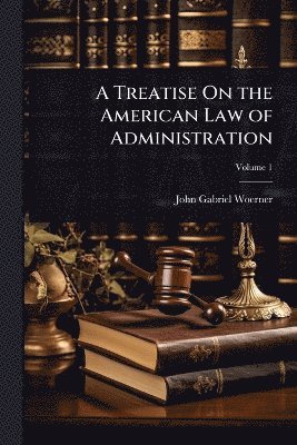 John Gabriel Woerner - Treatise On the American Law of Administration, Häftad. Tillgänglighet: Lägg i varukorg