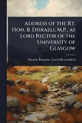 Address of the Rt. Hon. B. Disraeli, M.P., as Lord Rector of the University of Glasgow