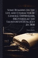 Some Remarks on the Life and Character of General David Cobb, Delivered at the Taunton Lyceum, July 2d, 1830