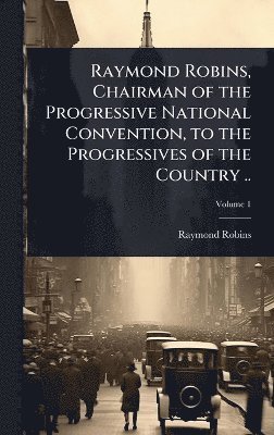 Raymond Robins - Raymond Robins, Chairman of the Progressive National Convention, to the Progressives of the Country .., Inbunden. Tillgänglighet: Lägg i varukorg