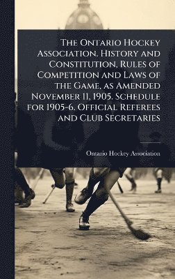 Ontario Hockey Association. History and Constitution, Rules of Competition and Laws of the Game, as Amended November 11, 1905. Schedule for 1905-6. Official Referees and Club Secretaries, Inbunden