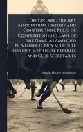 Ontario Hockey Association. History and Constitution, Rules of Competition and Laws of the Game, as Amended November 11, 1905. Schedule for 1905-6. Official Referees and Club Secretaries