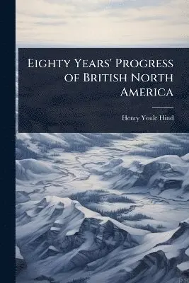 Henry Youle Hind - Eighty Years' Progress of British North America, Häftad. Tillgänglighet: Lägg i varukorg