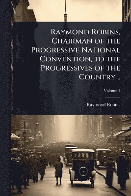 Raymond Robins - Raymond Robins, Chairman of the Progressive National Convention, to the Progressives of the Country .., Häftad. Tillgänglighet: Lägg i varukorg