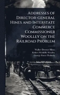 Walker Downer Hines, Robert Wickliffe Woolley, George Foster Peabody - Addresses of Director-general Hines and Interstate Commerce Commissioner Woolley on the Railroad Problem, Inbunden. Tillgänglighet: Lägg i varukorg