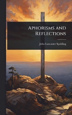 John Lancaster Spalding - Aphorisms and Reflections, Inbunden. Tillgänglighet: Lägg i varukorg