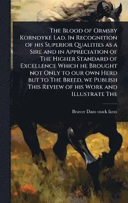 Beaver Dam Stock Farm - Blood of Ormsby Korndyke Lad. In Recognition of his Superior Qualities as a Sire and in Appreciation of The Higher Standard of Excellence Which he Brought not Only to our own Herd but to The Breed, we Publish This Review of his Work and Illustrate The, Inbunden. Tillgänglighet: Lägg i varukorg