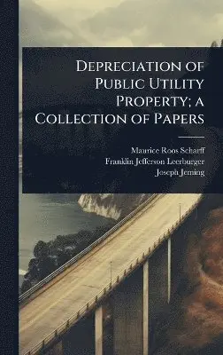 Maurice Roos Scharff, Franklin Jefferson Leerburger, Joseph Jeming - Depreciation of Public Utility Property; a Collection of Papers, Inbunden. Tillgänglighet: Lägg i varukorg