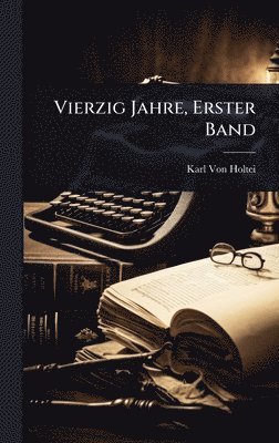 Karl Von Holtei - Vierzig Jahre, Erster Band, Inbunden