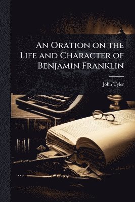 John Tyler - Oration on the Life and Character of Benjamin Franklin, Häftad