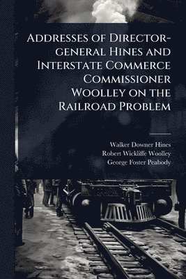 Walker Downer Hines, Robert Wickliffe Woolley, George Foster Peabody - Addresses of Director-general Hines and Interstate Commerce Commissioner Woolley on the Railroad Problem, Häftad. Tillgänglighet: Lägg i varukorg