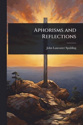 John Lancaster Spalding - Aphorisms and Reflections, Häftad. Tillgänglighet: Lägg i varukorg