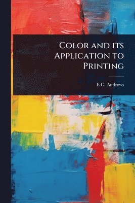 E C B 1878 Andrews, E. C. B. 1878 Andrews, E C. b. 1878 Andrews, E C B Andrews - Color and its Application to Printing, Häftad