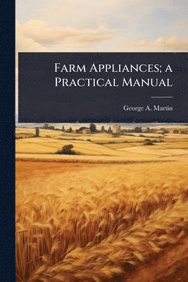 George a Martin - Farm Appliances; a Practical Manual, Häftad