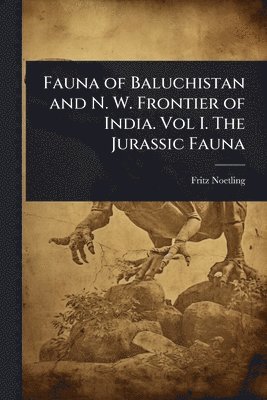Fritz Noetling - Fauna of Baluchistan and N. W. Frontier of India. Vol I. The Jurassic Fauna, Häftad