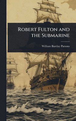 William Barclay Parsons - Robert Fulton and the Submarine, Inbunden. Tillgänglighet: Lägg i varukorg