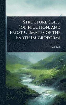 Carl Troll - Structure Soils, Solifluction, and Frost Climates of the Earth [microform], Inbunden