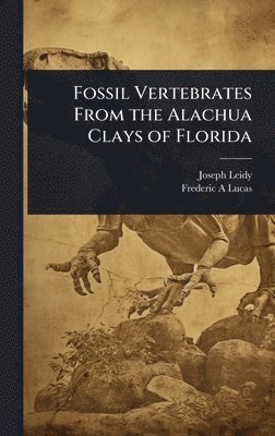Joseph Leidy, Frederic A Lucas - Fossil Vertebrates From the Alachua Clays of Florida, Inbunden. Tillgänglighet: Lägg i varukorg