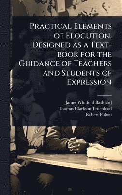 James Whitford Bashford, Thomas Clarkson Trueblood, Robert 1855-1916 Fulton - Practical Elements of Elocution. Designed as a Text-book for the Guidance of Teachers and Students of Expression, Inbunden. Tillgänglighet: Lägg i varukorg