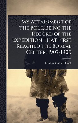 Frederick Albert Cook - My Attainment of the Pole; Being the Record of the Expedition That First Reached the Boreal Center, 1907-1909, Inbunden. Tillgänglighet: Lägg i varukorg
