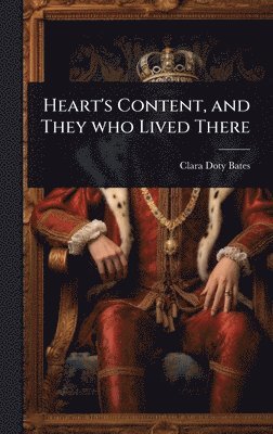 Clara Doty Bates - Heart's Content, and They who Lived There, Inbunden