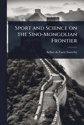 Arthur De Carle Sowerby - Sport and Science on the Sino-Mongolian Frontier, Häftad. Tillgänglighet: Lägg i varukorg