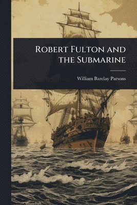 William Barclay Parsons - Robert Fulton and the Submarine, Häftad. Tillgänglighet: Lägg i varukorg