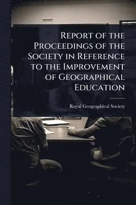 Report of the Proceedings of the Society in Reference to the Improvement of Geographical Education
