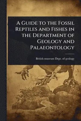 Guide to the Fossil Reptiles and Fishes in the Department of Geology and Palaeontology