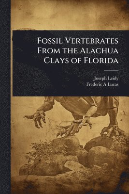Joseph Leidy, Frederic A Lucas - Fossil Vertebrates From the Alachua Clays of Florida, Häftad. Tillgänglighet: Lägg i varukorg