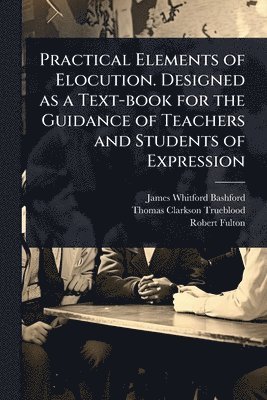 James Whitford Bashford, Thomas Clarkson Trueblood, Robert 1855-1916 Fulton - Practical Elements of Elocution. Designed as a Text-book for the Guidance of Teachers and Students of Expression, Häftad. Tillgänglighet: Lägg i varukorg
