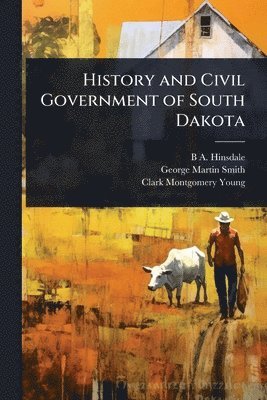 B A 1837-1900 Hinsdale, George Martin Smith, Clark Montgomery Young - History and Civil Government of South Dakota, Häftad