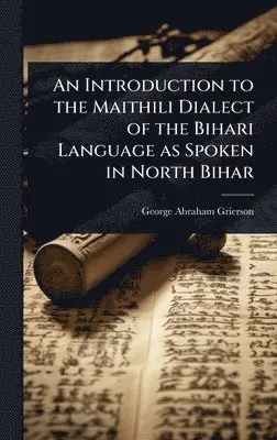 George Abraham Grierson - Introduction to the Maithili Dialect of the Bihari Language as Spoken in North Bihar, Inbunden. Tillgänglighet: Lägg i varukorg