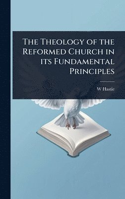 W 1842-1903 Hastie - Theology of the Reformed Church in its Fundamental Principles, Inbunden