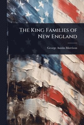 George Austin Morrison - King Families of New England, Häftad. Tillgänglighet: Lägg i varukorg