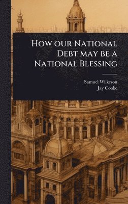 Samuel Wilkeson, Jay Cooke - How our National Debt may be a National Blessing, Inbunden